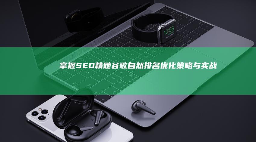 掌握SEO精髓：谷歌自然排名优化策略与实战技巧