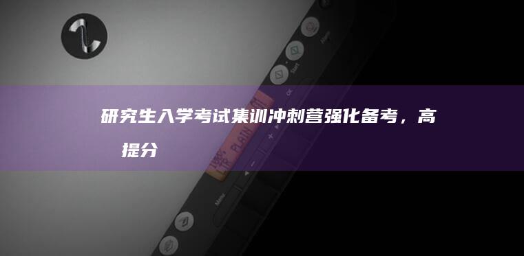 研究生入学考试集训冲刺营：强化备考，高效提分